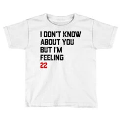 I Don't Know About You But I'm Feeling 22 Toddler T-shirt