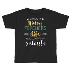 Without History Teachers Gift Idea Funny Quote Toddler T-shirt