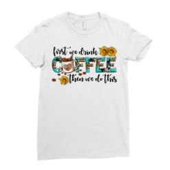 First We Drink Coffee Then We Do This Ladies Fitted T-Shirt -ThreadNest Store pd.2526489175.36.25091038.s3.1 front white ffffff none x0y0 154 800x800 1