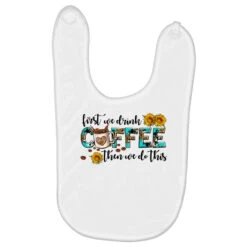 First We Drink Coffee Then We Do This Baby Bibs