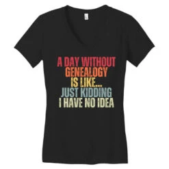 A Day Without Genealogy Is Like Just Kidding I Hav Women's V-Neck T-Shirt -ThreadNest Store pd.2526602274.72.25094348.s3.1 front black ffffff none x0y0 138 800x800 1