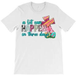 A Lot Can Happen In Three Days T-Shirt 7 A Lot Can Happen In Three Days T-Shirt -ThreadNest Store pd.2526776934.24.25096844.s3.1 front white ffffff none x0y0 180 800x800 1
