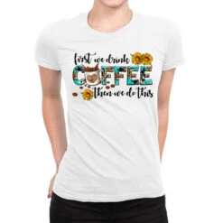 First We Drink Coffee Then We Do This Ladies Fitted T-Shirt