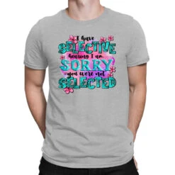 ı Have Selective Hearing ı Am Sorry You Were Not T-Shirt