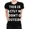 This Is Exactly Why I Don T Go Outside All Over Women's T-shirt